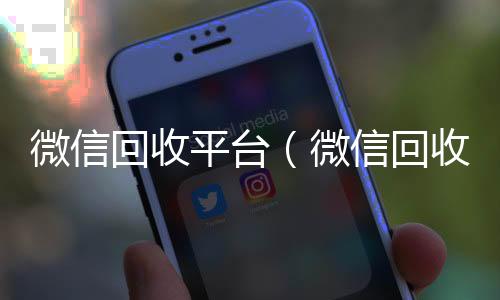 微信回收平台24小时靠谱收微信平台（微信回收平台有哪些）